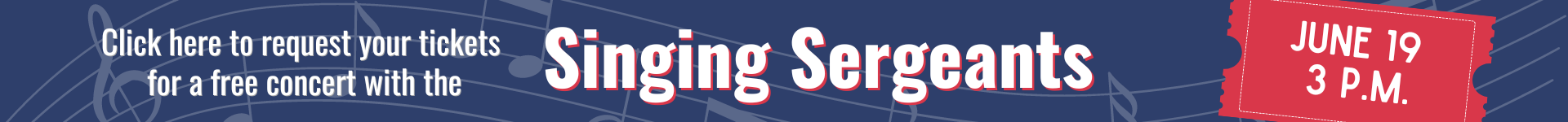Click here for tickets to a free performance by the Singing Sergeants on June 19 at 3 p.m.. White letters on a dark blue background with a watermarked musical scale in the background.